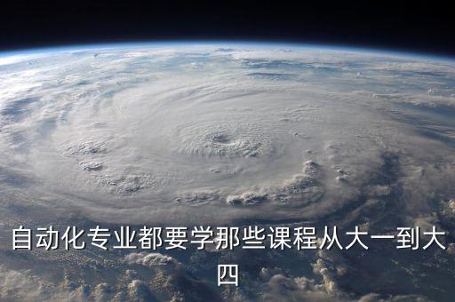 自動化專業(yè)都要學(xué)那些課程從大一到大四