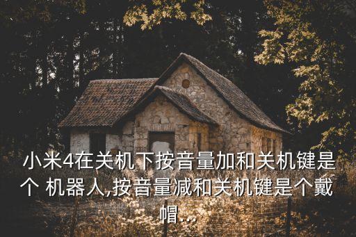  小米4在關(guān)機下按音量加和關(guān)機鍵是個 機器人,按音量減和關(guān)機鍵是個戴帽...