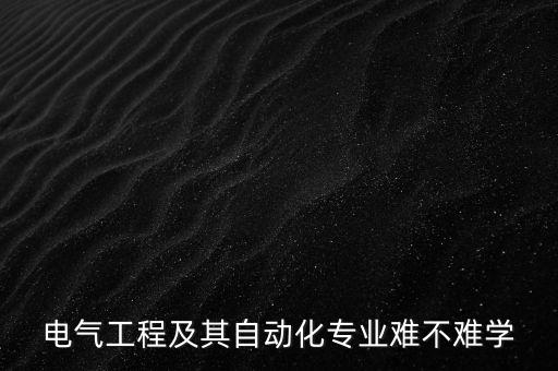 電氣工程及其自動(dòng)化專業(yè)難不難學(xué)