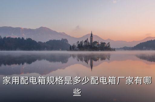 家用配電箱規(guī)格是多少配電箱廠家有哪些