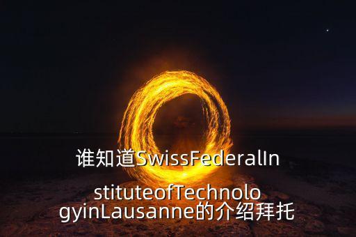 誰知道SwissFederalInstituteofTechnologyinLausanne的介紹拜托