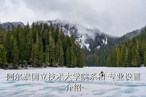 阿爾泰國立技術大學院系和 專業(yè)設置介紹