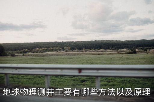 地球物理測井主要有哪些方法以及原理