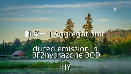聚集誘導(dǎo)發(fā)光，翻譯一下Aggregationinduced emission in BF2hydrazone BODIHY