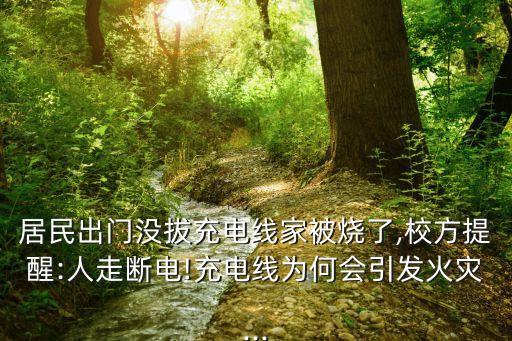 居民出門沒拔充電線家被燒了,校方提醒:人走斷電!充電線為何會引發(fā)火災...