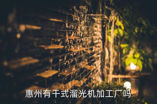 惠州有干式溜光機(jī)加工廠嗎