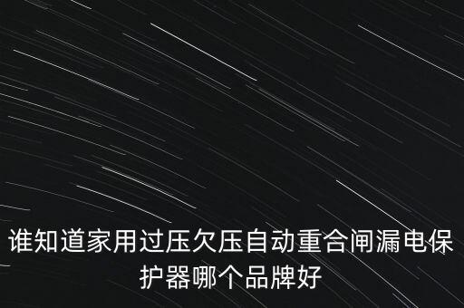 誰(shuí)知道家用過(guò)壓欠壓自動(dòng)重合閘漏電保護(hù)器哪個(gè)品牌好