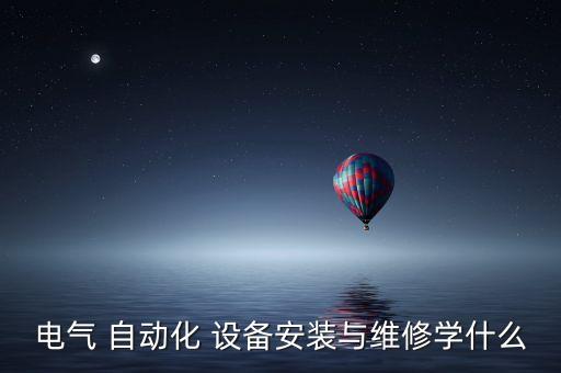 電氣 自動化 設備安裝與維修學什么