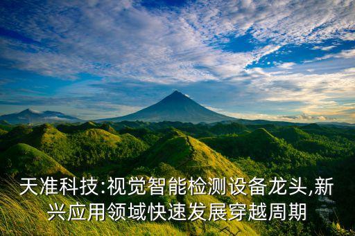 天準科技:視覺智能檢測設(shè)備龍頭,新興應(yīng)用領(lǐng)域快速發(fā)展穿越周期