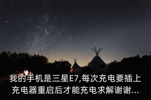 我的手機是三星E7,每次充電要插上充電器重啟后才能充電求解謝謝...