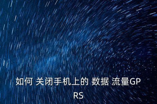 如何 關(guān)閉手機(jī)上的 數(shù)據(jù) 流量GPRS