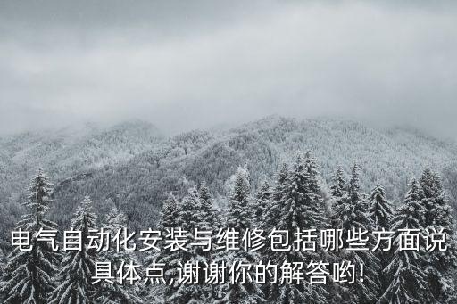 電氣自動化安裝與維修包括哪些方面說具體點,謝謝你的解答喲!