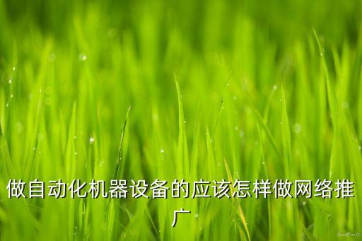 做自動(dòng)化機(jī)器設(shè)備的應(yīng)該怎樣做網(wǎng)絡(luò)推廣