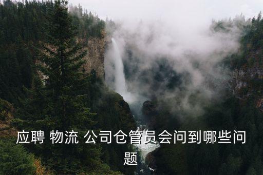 應聘 物流 公司倉管員會問到哪些問題
