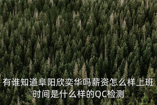 有誰知道阜陽欣奕華嗎薪資怎么樣上班時(shí)間是什么樣的QC檢測(cè)
