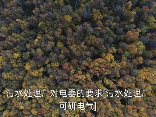 污水處理廠對(duì)電器的要求[污水處理廠可研電氣]