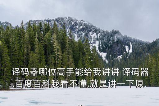  譯碼器哪位高手能給我講講 譯碼器,百度百科我看不懂,就是講一下原...