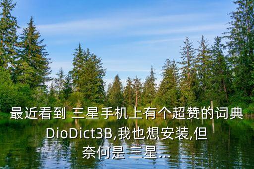最近看到 三星手機(jī)上有個(gè)超贊的詞典DioDict3B,我也想安裝,但奈何是 三星...