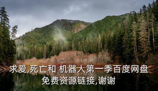求愛,死亡和 機(jī)器人第一季百度網(wǎng)盤免費(fèi)資源鏈接,謝謝