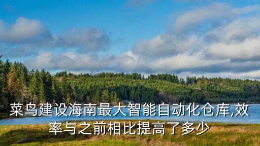 菜鳥建設(shè)海南最大智能自動(dòng)化倉庫,效率與之前相比提高了多少
