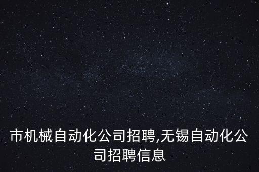東莞市機械自動化公司招聘,無錫自動化公司招聘信息