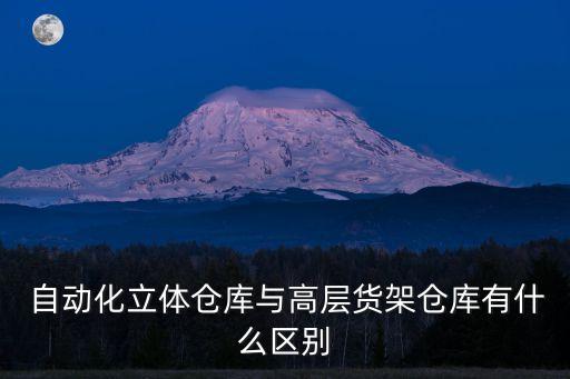  自動(dòng)化立體倉(cāng)庫(kù)與高層貨架倉(cāng)庫(kù)有什么區(qū)別