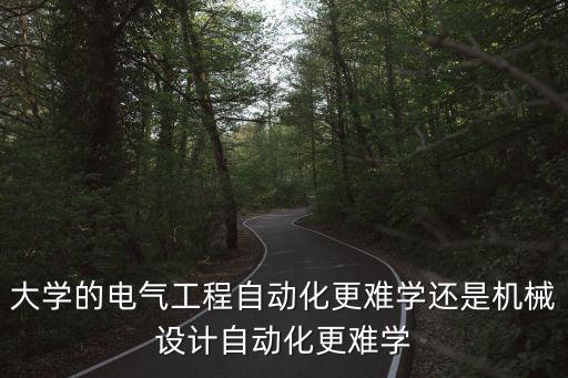 大學(xué)的電氣工程自動(dòng)化更難學(xué)還是機(jī)械設(shè)計(jì)自動(dòng)化更難學(xué)