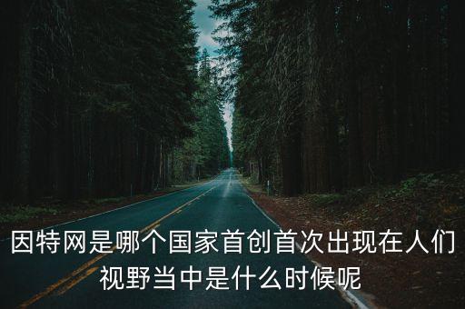 因特網(wǎng)是哪個(gè)國家首創(chuàng)首次出現(xiàn)在人們視野當(dāng)中是什么時(shí)候呢
