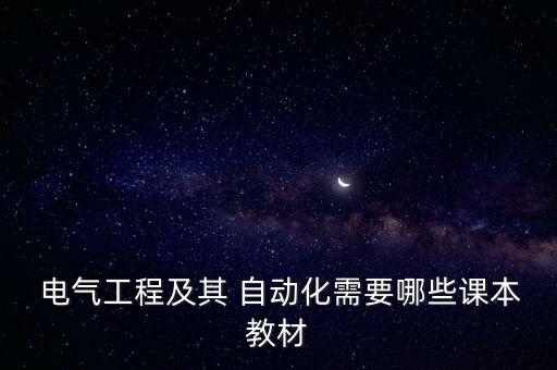  電氣工程及其 自動(dòng)化需要哪些課本教材