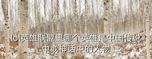 lol英雄聯(lián)盟里哪個(gè)英雄是中國傳說中或神話中的人物