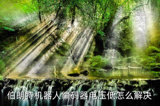 編碼機器人,伯朗特機器人編碼器電壓低怎么解決?