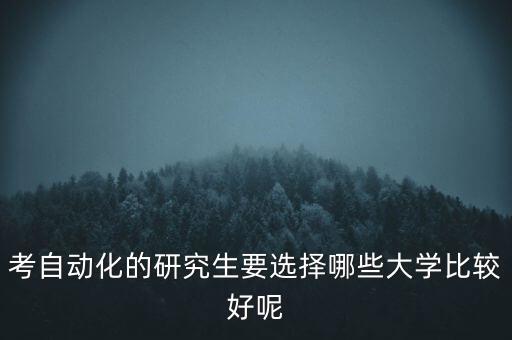 考自動化的研究生要選擇哪些大學(xué)比較好呢