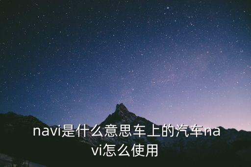 navi是什么意思,汽車是怎么一回事?