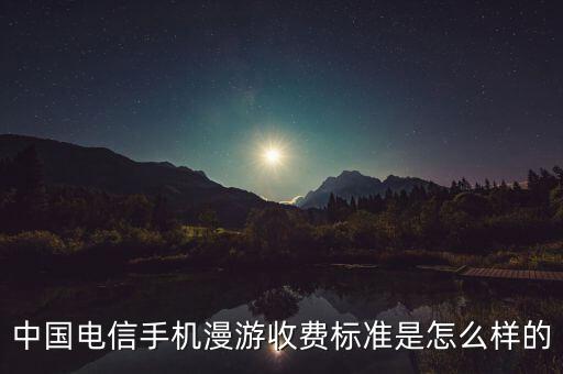中國電信手機(jī)漫游收費(fèi)標(biāo)準(zhǔn)是怎么樣的