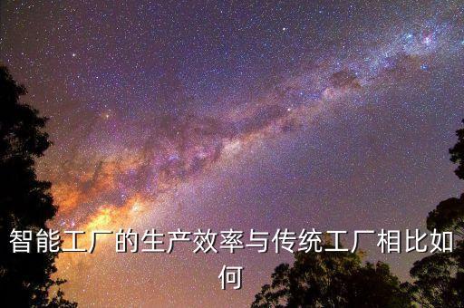 智能工廠的生產(chǎn)效率與傳統(tǒng)工廠相比如何