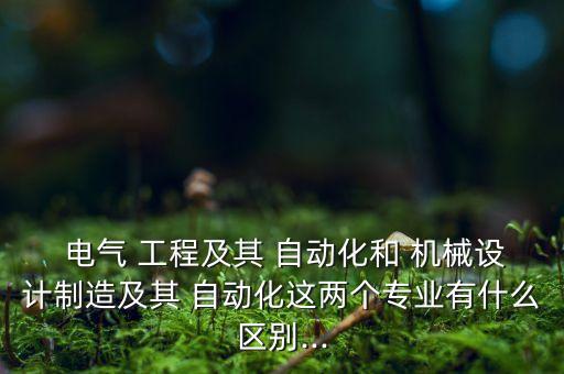  電氣 工程及其 自動(dòng)化和 機(jī)械設(shè)計(jì)制造及其 自動(dòng)化這兩個(gè)專(zhuān)業(yè)有什么區(qū)別...
