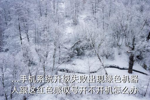 機(jī)器人 紅色感嘆號(hào),系統(tǒng)升級(jí)失敗手機(jī)出現(xiàn)綠色機(jī)器人