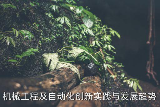 機(jī)械工程及自動(dòng)化創(chuàng)新實(shí)踐與發(fā)展趨勢(shì)