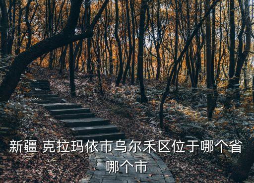 新疆 克拉瑪依市烏爾禾區(qū)位于哪個(gè)省哪個(gè)市