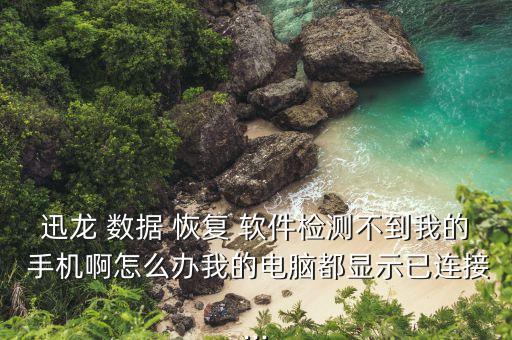 迅龍 數(shù)據(jù) 恢復(fù) 軟件檢測不到我的 手機啊怎么辦我的電腦都顯示已連接...