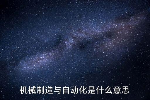 機(jī)械制造與自動(dòng)化是什么意思