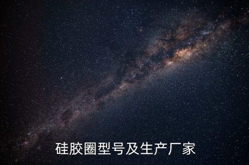  硅膠圈型號及生產(chǎn)廠家