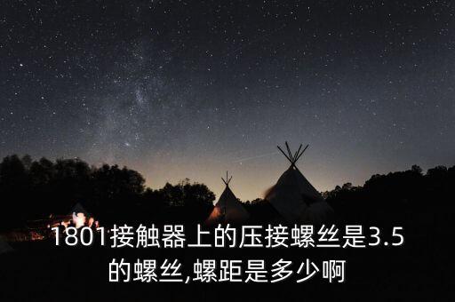 1801接觸器上的壓接螺絲是3.5的螺絲,螺距是多少啊