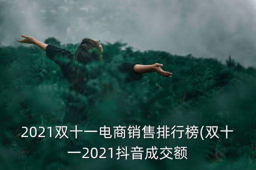 2021雙十一電商銷售排行榜(雙十一2021抖音成交額