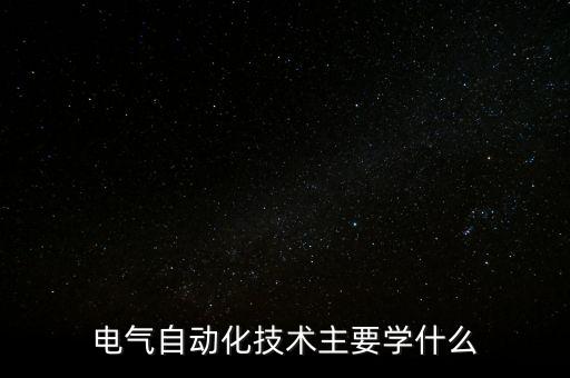 電氣自動(dòng)化技術(shù)主要學(xué)什么