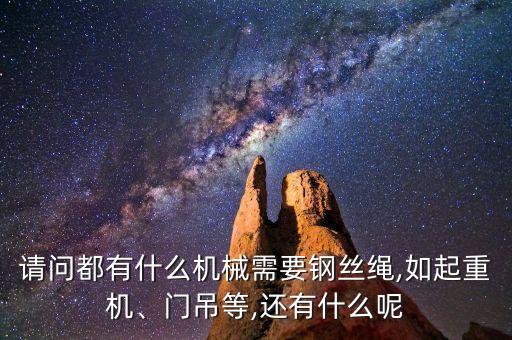 請(qǐng)問都有什么機(jī)械需要鋼絲繩,如起重機(jī)、門吊等,還有什么呢