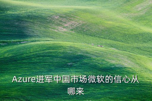 Azure進軍中國市場微軟的信心從哪來