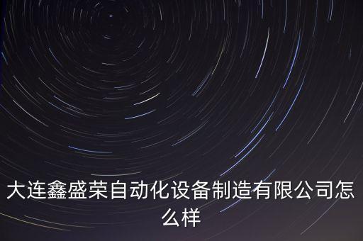 大連鑫盛榮自動(dòng)化設(shè)備制造有限公司怎么樣