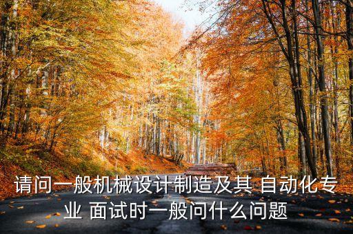 請(qǐng)問一般機(jī)械設(shè)計(jì)制造及其 自動(dòng)化專業(yè) 面試時(shí)一般問什么問題