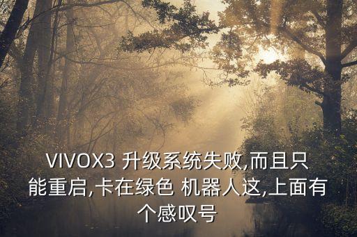VIVOX3 升級(jí)系統(tǒng)失敗,而且只能重啟,卡在綠色 機(jī)器人這,上面有個(gè)感嘆號(hào)
